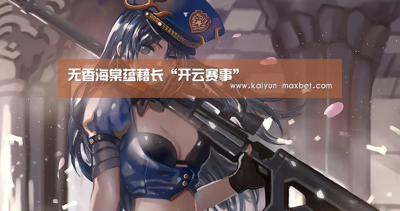 无香海棠蕴藉长“开云赛事”(图1) 开云体育