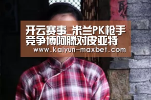 开云赛事_米兰PK枪手竞争博阿滕对皮亚特克苏索只售不租(图1) 开云快讯