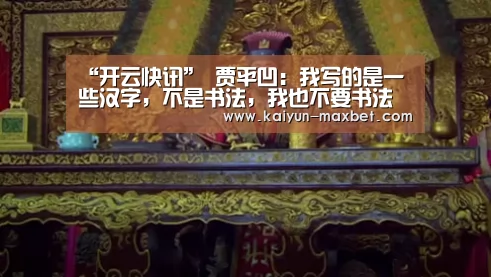 “开云快讯”
<h1>贾平凹:我写的是一些汉字,不是书法,我也不要书法家。(图1) 开云聚合