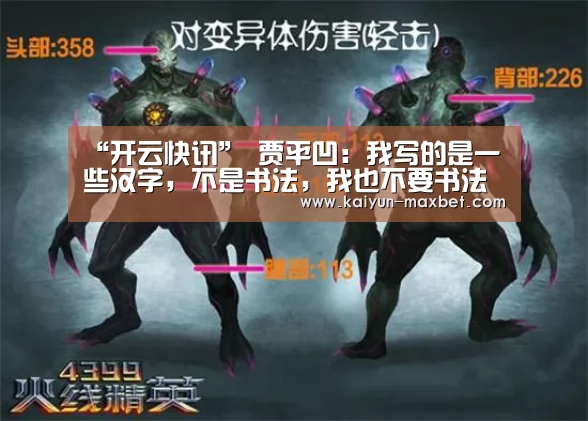 “开云快讯”
<h1>贾平凹:我写的是一些汉字,不是书法,我也不要书法家。(图2) 开云快讯