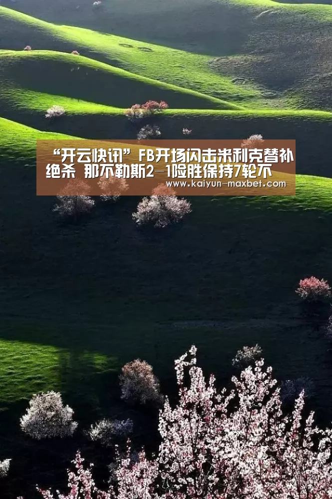 “开云快讯”FB开场闪击米利克替补绝杀 那不勒斯2-1险胜保持7轮不败(图2) 开云聚合