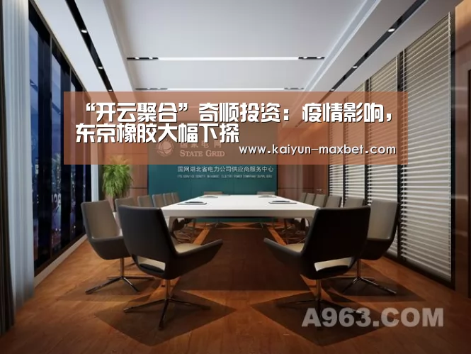 “开云聚合”奇顺投资:疫情影响,东京橡胶大幅下探(图1) 开云聚合
