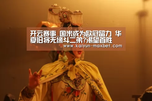 开云赛事_国米或为欧冠留力 华夏旧将无缘斗二弟?渴望首胜(图2) 开云聚合