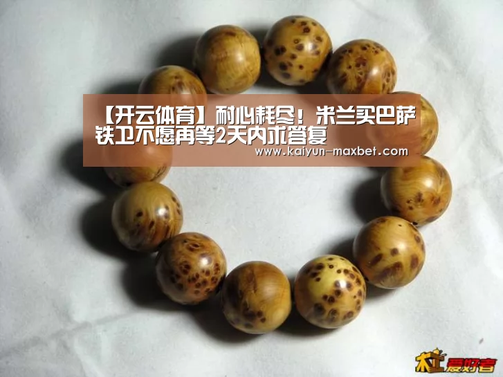 【开云体育】耐心耗尽!米兰买巴萨铁卫不愿再等2天内求答复(图1) 开云体育
