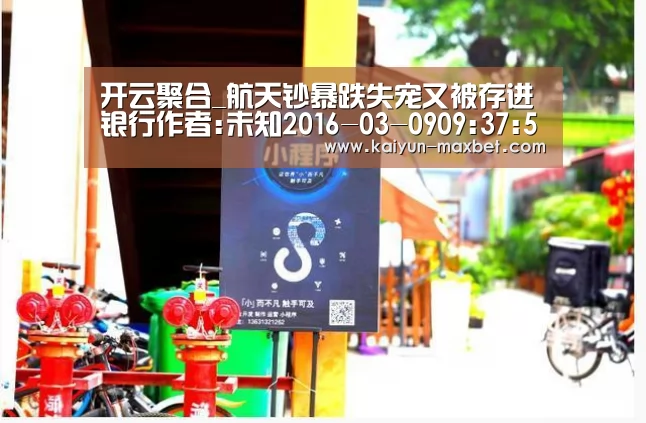 开云聚合_航天钞暴跌失宠又被存进银行作者:未知2016-03-0909:37:52来源:西安晚报“蓝色的航天钞我还没见到过,居然就(图1) 开云体育