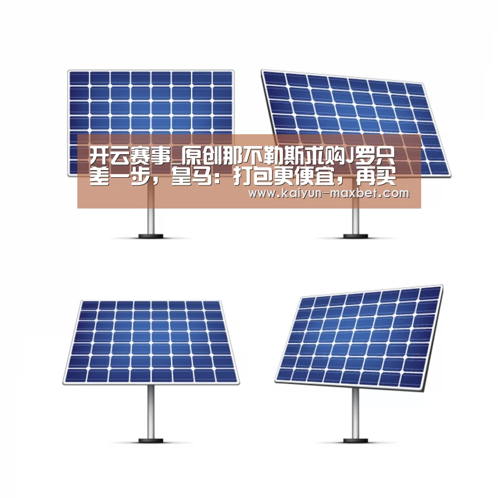 开云赛事_原创那不勒斯求购J罗只差一步,皇马:打包更便宜,再买我仨将(图1) 开云聚合
