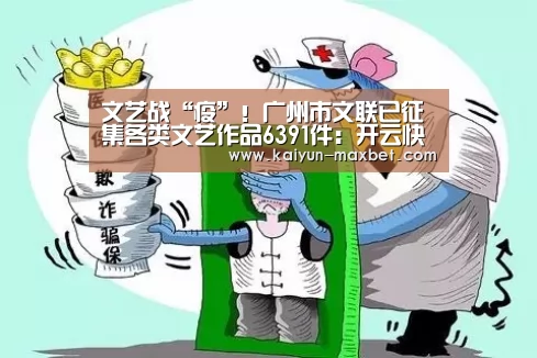 文艺战“疫”!广州市文联已征集各类文艺作品6391件:开云快讯(图1) 开云快讯